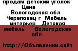 продам детский уголок › Цена ­ 6 000 - Вологодская обл., Череповец г. Мебель, интерьер » Детская мебель   . Вологодская обл.